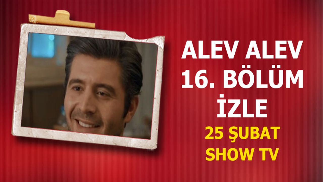 Alev Alev 16. bölüm izle 25 Şubat Show TV Alev Alev son bölüm puhutv tamamı!