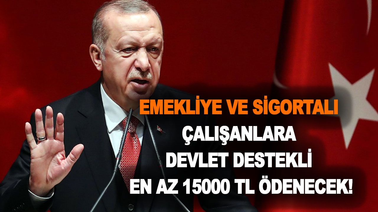 Başkan Erdoğan açıkladı! Emekliye ve sigortalı çalışanlara devlet destekli en az 15000 TL ödenecek!