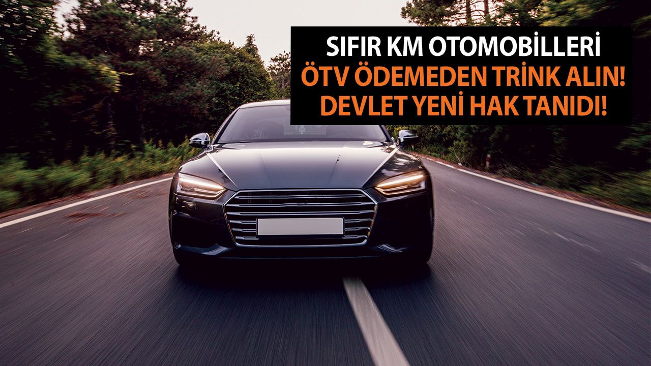 Sıfır KM otomobilleri ÖTV ödemeden trink alın! Devlet yeni hak tanıdı! Almayan bin pişman olur!