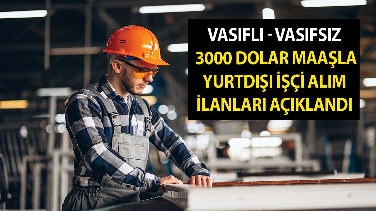 Vasıflı - vasıfsız 3000 dolar maaşla yurtdışı işçi alım ilanları! Rusya, Romanya, Kazakistan, Dubai inşaat eleman alımı