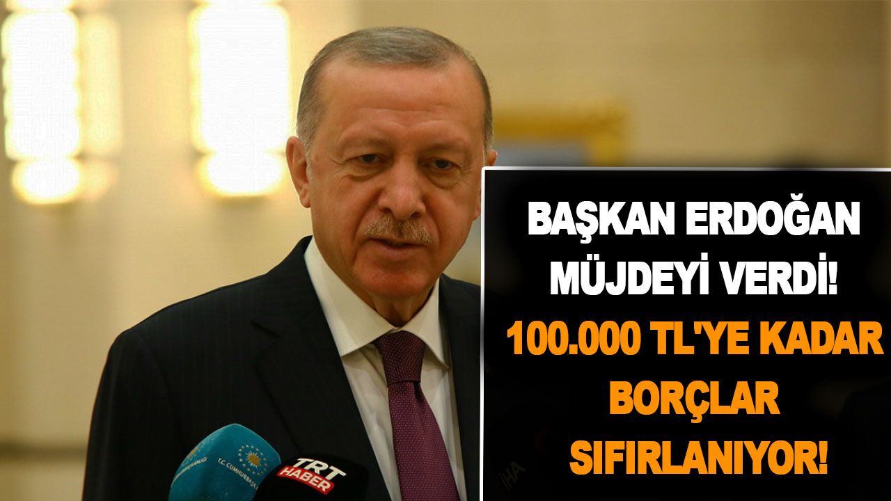 Başkan Erdoğan soluk aldıran müjdeyi verdi! 100.000 TL'ye kadar borçlar sıfırlanıyor!