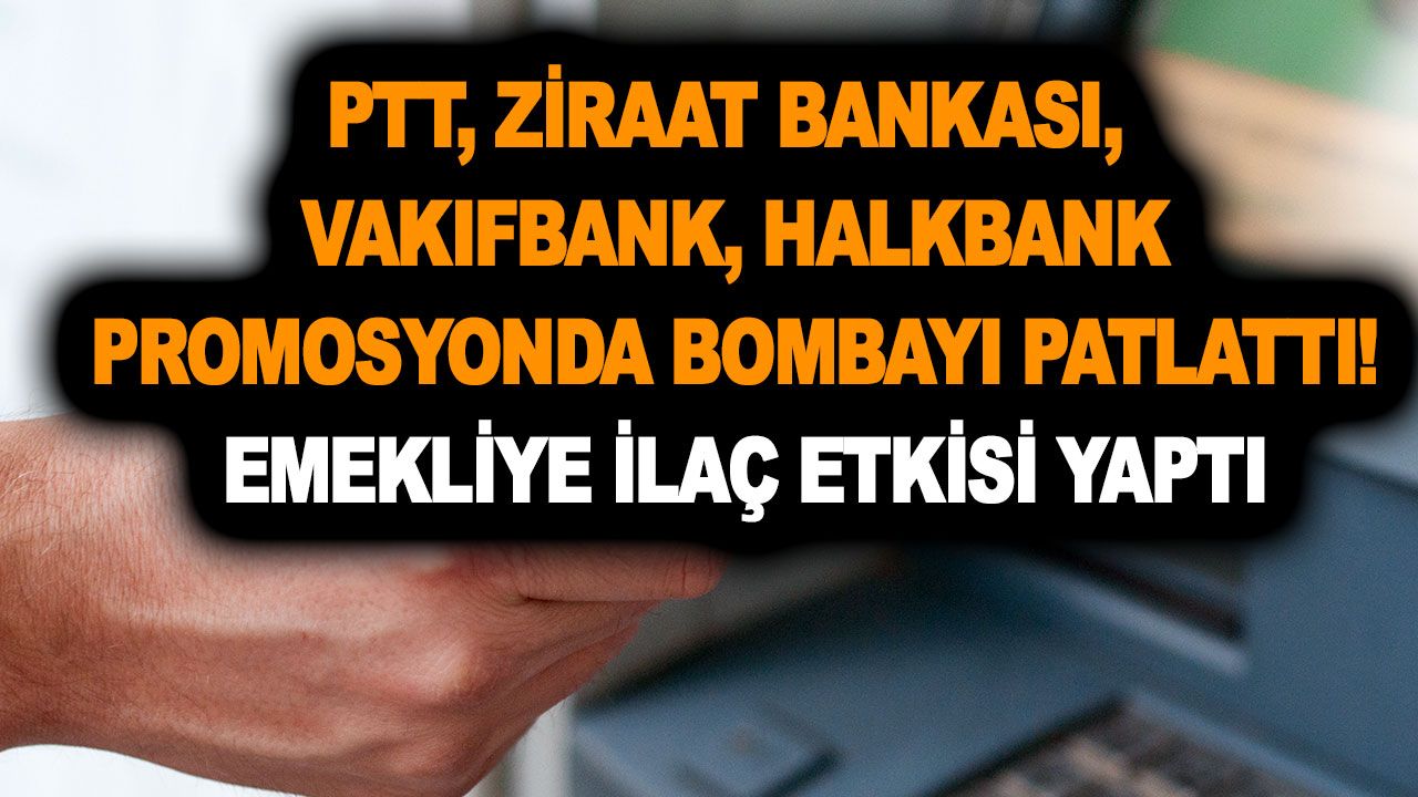 PTT, Ziraat Bankası, Vakıfbank, Halkbank promosyonda bombayı patlattı! Emekliye ilaç etkisi yaptı