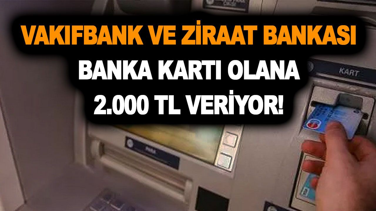 Vakıfbank ve Ziraat Bankası banka kartı olana 2.000 TL veriyor! ATM'den anında çekebilirsiniz!