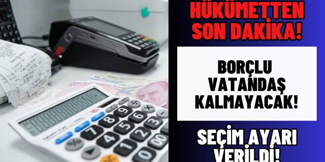 Hükümetten seçim ayarı! Borçlu vatandaş kalmayacak!