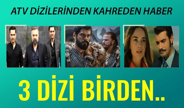 ATV'den üzen haber! Eşkiya Dünyaya Hükümdar Olmaz, Bir Zamanlar Çukurova ve Kuruluş Osman hayranlarına kahreden haber!