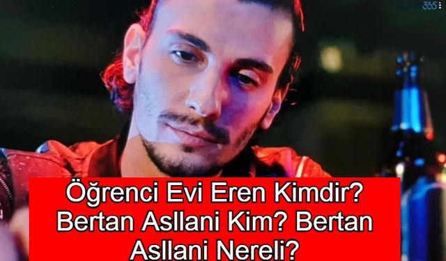 Öğrenci Evi Eren Kimdir? Bertan Asllani Kim? Bertan Asllani Nereli?