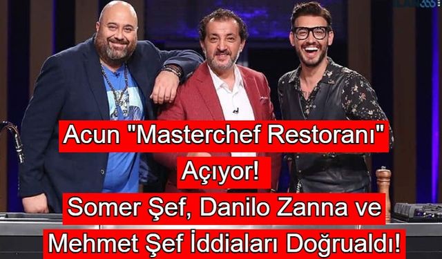 Acun Masterchef Restoranı Açıyor! Somer Şef, Danilo Zanna ve Mehmet Şef İddiaları Doğruladı!