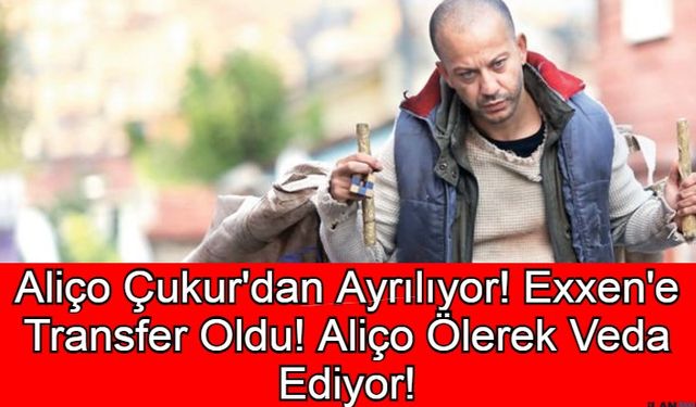 Bomba! Aliço Çukur'dan Ayrılıyor! Exxen'e Transfer Oldu! Aliço Ölecek Mi?