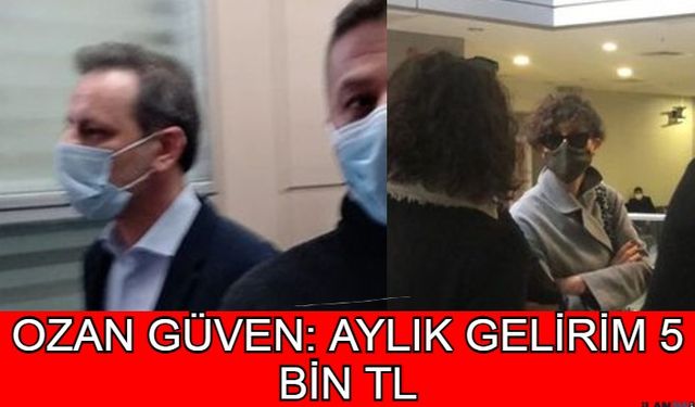 Ozan Güven Mahkemede Aylık Gelirinin 5 Bin TL Olduğunu Söyledi!