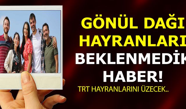 Gönül Dağı dizisi hayranlarını 2 kötü haber birden! Kahreden haber geldi!