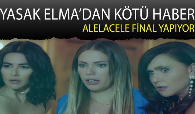 Yasak Elma Alelacele Final Yapıyor!