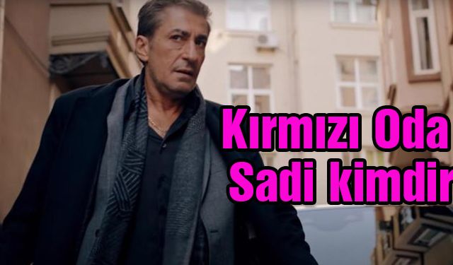 Kırmızı Oda Delikanlı Sadi Kimdir? Sadi Nereli? Kırmızı Oda Sadi'yi Kim Oynuyor?