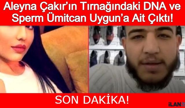 Aleyna Çakır'ın Tırnağındaki DNA ve Spermin Ümitcan Uygun'a Ait Olduğu Ortaya Çıktı!