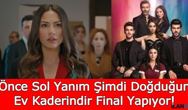 Hayranlarına Kötü Haber Geldi! Önce Sol Yanım Şimdi Doğduğun Ev Kaderindir Final Yapıyor! İşte Final Tarihleri