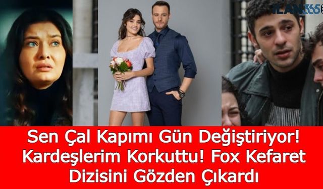 Sen Çal Kapımı Gün Değiştiriyor! Kardeşlerim Korkuttu! Fox Kefaret Dizisini Gözden Çıkardı