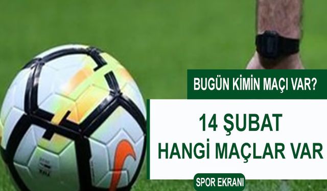 Bugün kimin maçı var? 14 Şubat Bugün Hangi Maçlar Var? TV Spor Ekranı