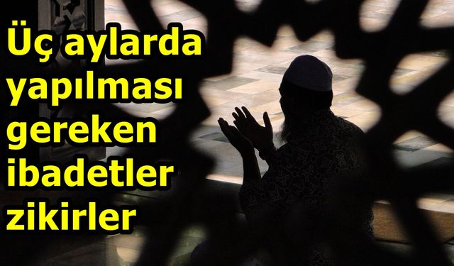 Üç aylar duası ve tesbihi nedir? Üç Aylar okunacak dualar neler?