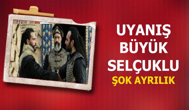 Uyanış Büyük Selçuklu dizisinde yine ayrılık! Dizi hayranları ayağa kalktı