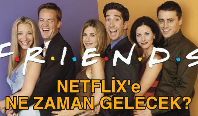 Friends Netflix'e Geldi Mi? Ne Zaman Gelecek?