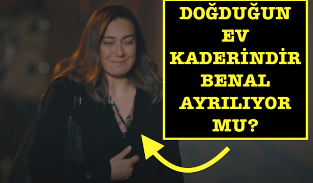 Doğduğun Ev Kaderindir 35. bölüm fragmanında ayrılık şoku! Benal diziden çıkıyor mu?