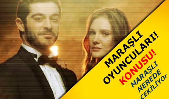 Maraşlı dizisi Oyuncuları Konusu ve Yeni Katılan Oyuncular! Maraşlı nerede çekiliyor