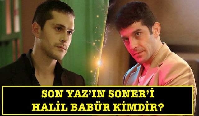 Son Yaz Soner kimdir? Halil Babür kaç yaşında? Hangi dizilerde oynadı