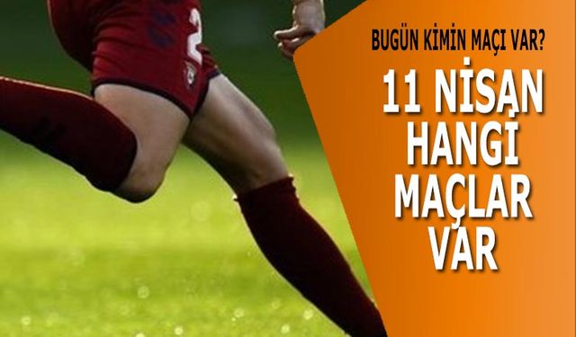 Bugün Kimin Maçı Var? 11 Nisan 2021 Pazar Bugün Hangi Maçlar Var?