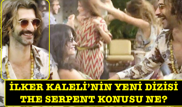 İlker Kaleli'nin yeni dizisi The Serpent konusu ne? Charles Sobhraj kimdir?