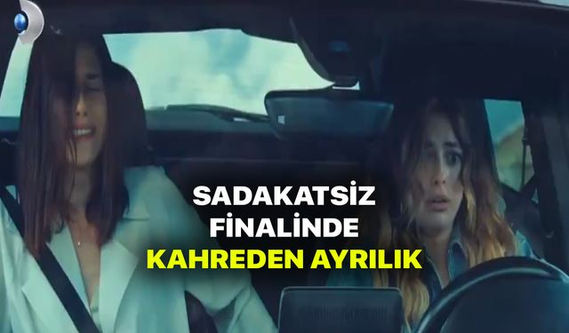 Sadakatsiz Sezon Finali Kahreden Ayrılık! Başrol Ölerek Diziden Çıkıyor