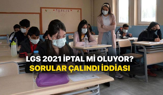 LGS 2021 İptal edilecek mi? LGS soruları çalındı mı? Liselere Giriş Sınavı iptal mi?