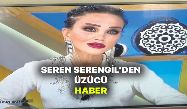 Seren Serengil'den kötü haber! Apar Topar Ameliyata alındı! Durumu ağır!