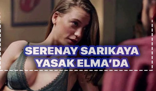 Serenay Sarıkaya Yasak Elma dizisine dahil oldu! Hayranları sevinçten havaya uçtu