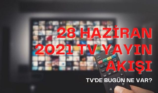 TV'de bugün ne var? 28 Haziran 2021 Kanal D, Atv, Show TV, Fox TV, Star TV, TRT1, TV8, Kanal 7 yayın akışı!