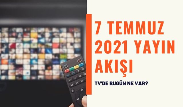 7 Temmuz 2021 yayın akışı: Kanal D, Atv, Show TV, FOX TV, Kanal 7, TRT1, TV8, Star TV’de bugün ne var?