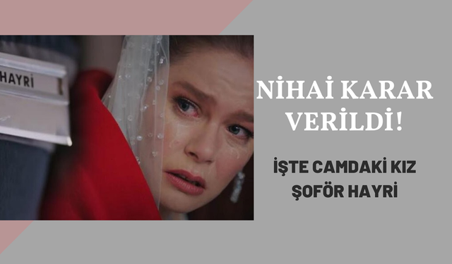 Camdaki Kız şoför Hayri bilmecesi çözüldü! Nihai karar verildi, Nalan'ın yakışıklı yasak aşkı nihayet ortaya çıktı