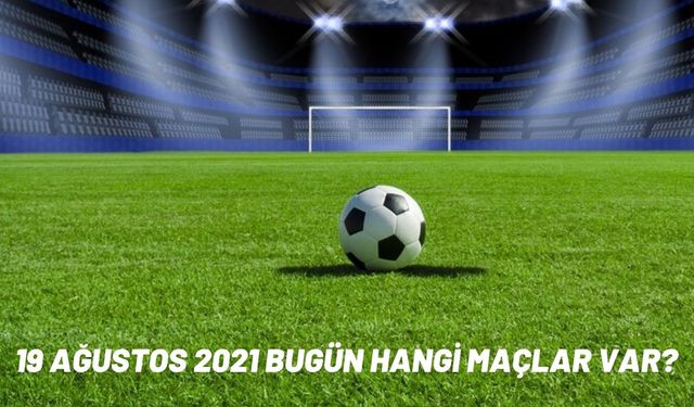 19 Ağustos 2021 bugünkü maçlar neler? 19 Ağustos Perşembe bugün hangi maçlar var? Günün maç programı!