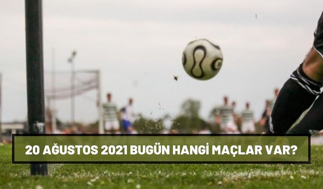 20 Ağustos 2021 Cuma bugünkü maçlar neler? 20 Ağustos bugün hangi maçlar var, kimin maçı var?