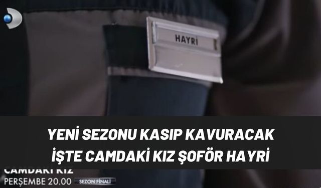 Camdaki Kız Şoför Hayri tamam, iş imzaya kaldı! Bomba isim geliyor yeni sezonda reytingleri silip süpürecek