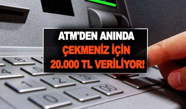 ATM'den anında çekmeniz için 20.000 TL veriliyor! Öğleden sonra paranızı alabilirsiniz