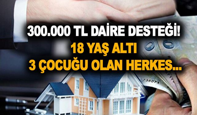 300.000 TL daire desteği! Sadece o kişiler başvurabilecek! 18 yaş altı 3 çocuğu olan herkes...