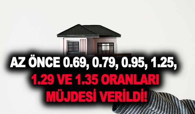 Az önce 0.69, 0.79, 0.95, 1.25, 1.29 ve 1.35 oranları müjdesi verildi! Vatandaş bayram edecek! Konut almak...