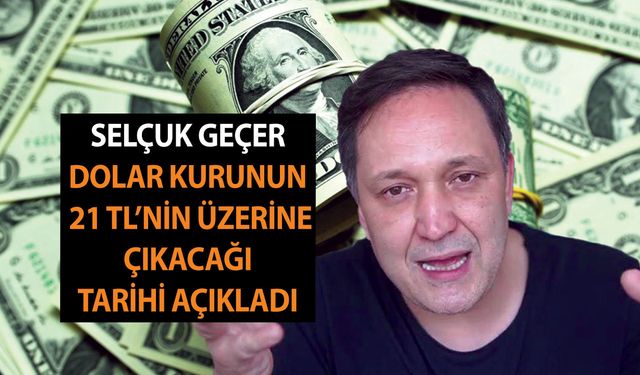 Baskılar sonuç vermez! Selçuk Geçer Dolar kurunun 21 TL'nin üzerine çıkacağı tarihi açıkladı