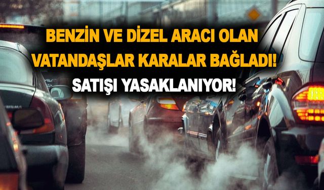 Benzin ve dizel aracı olan vatandaşlar karalar bağladı! O tarih itibariyle satışı yasaklanıyor