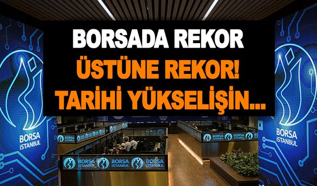 Borsada rekor üstüne rekor! En üst seviyeleri test etti! Tarihi yükselişin eşiğine yaklaştı...