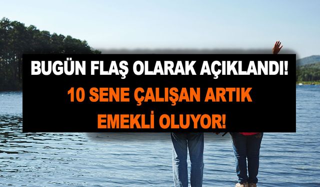 Bugün flaş olarak açıklandı! 10 sene çalışan artık emekli oluyor! EYT'li olmayan üzülmesin