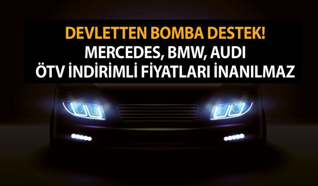 Güle oynaya alacaksınız! Devletten bomba ÖTV müjdesi! Mercedes, BMW, Audi ÖTV indirimli fiyatları inanılmaz