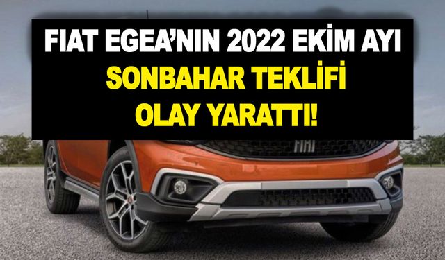 Fiat Egea’nın 2022 Ekim ayı sonbahar teklifi olay yarattı! 200.000 TL'ye kadar...