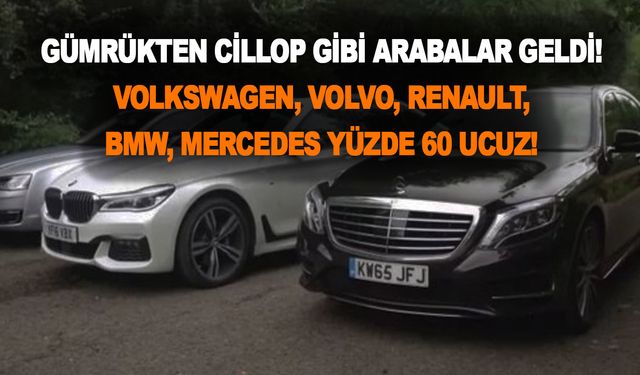 Gümrükten cillop gibi arabalar geldi! Volkswagen, Volvo, Renault, BMW, Mercedes yüzde 60 ucuz!