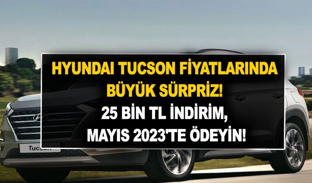 Hyundai Tucson fiyatlarında büyük sürpriz! 25 bin TL indirim, Mayıs 2023'te ödeyin!