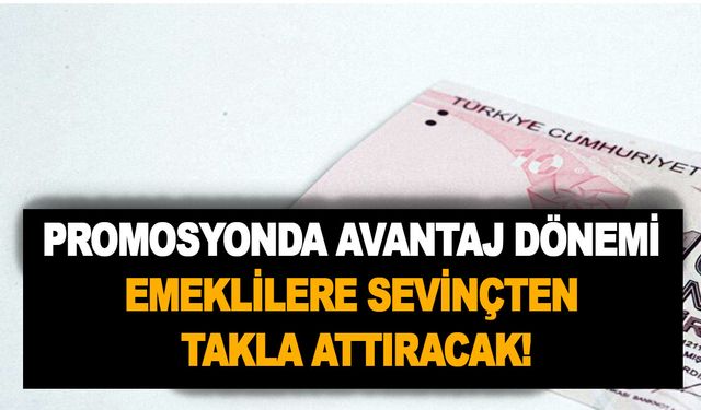 Promosyonda asıl avantaj dönemi emeklilere sevinçten takla attıracak!